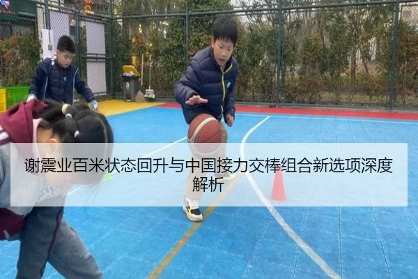 谢震业百米状态回升与中国接力交棒组合新选项深度解析